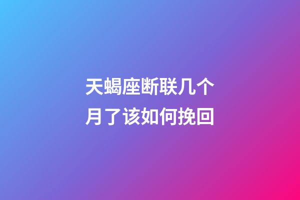 天蝎座断联几个月了该如何挽回-第1张-星座运势-玄机派