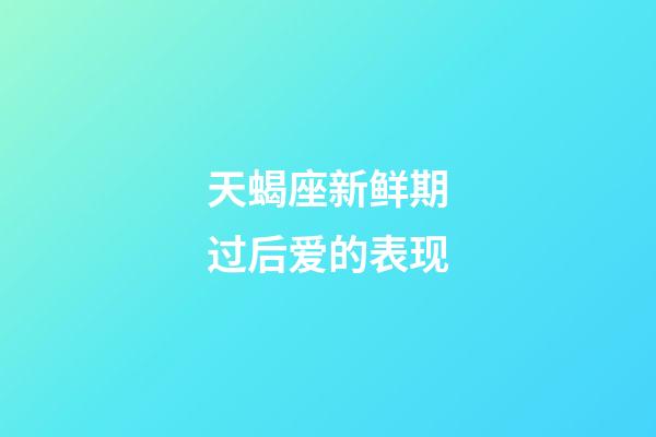 天蝎座新鲜期过后爱的表现-第1张-星座运势-玄机派