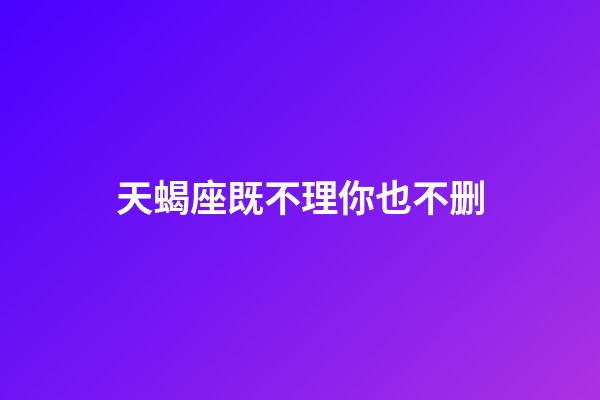 天蝎座既不理你也不删-第1张-星座运势-玄机派