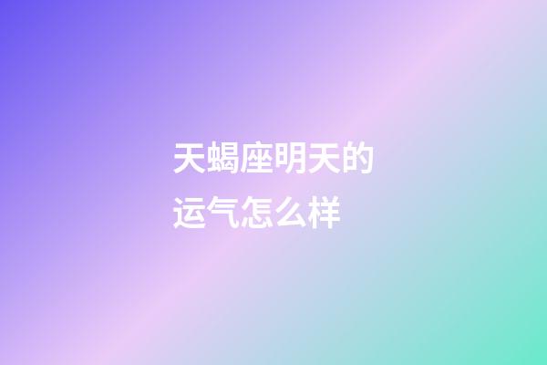 天蝎座明天的运气怎么样-第1张-星座运势-玄机派