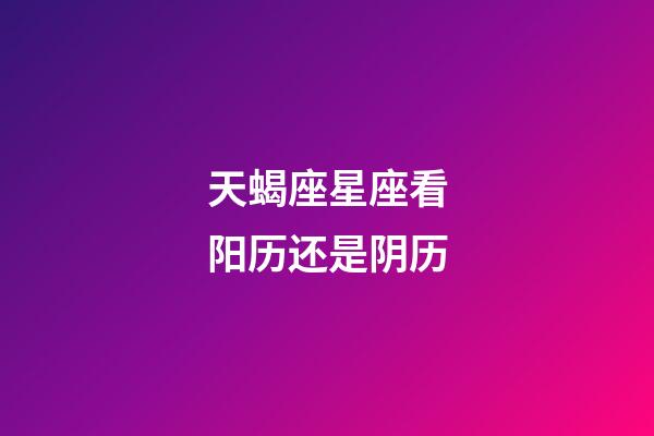 天蝎座星座看阳历还是阴历-第1张-星座运势-玄机派