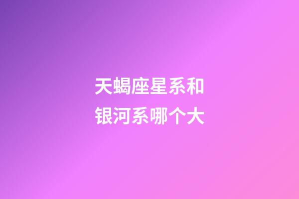 天蝎座星系和银河系哪个大-第1张-星座运势-玄机派