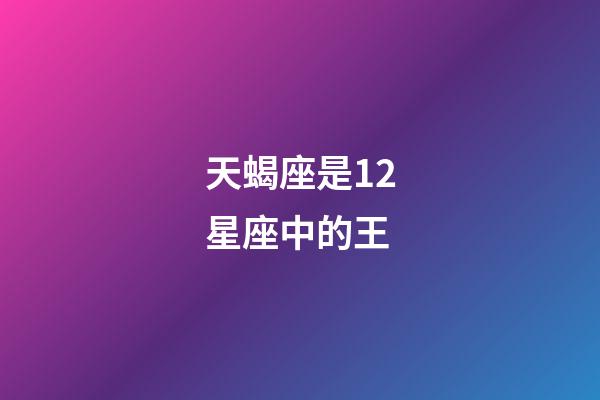 天蝎座是12星座中的王-第1张-星座运势-玄机派