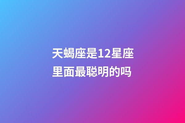 天蝎座是12星座里面最聪明的吗-第1张-星座运势-玄机派