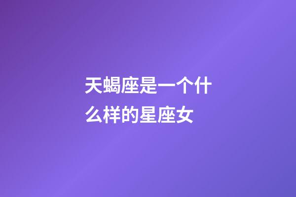 天蝎座是一个什么样的星座女-第1张-星座运势-玄机派