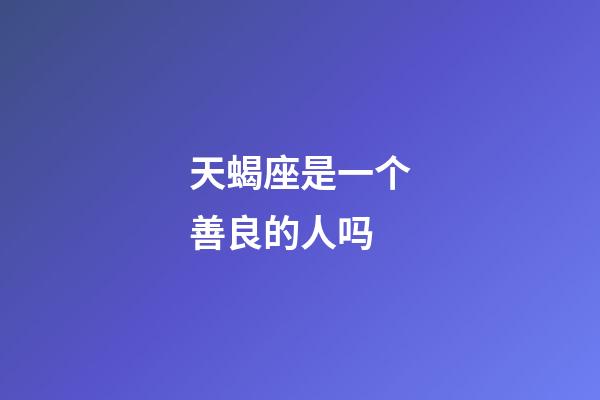 天蝎座是一个善良的人吗-第1张-星座运势-玄机派