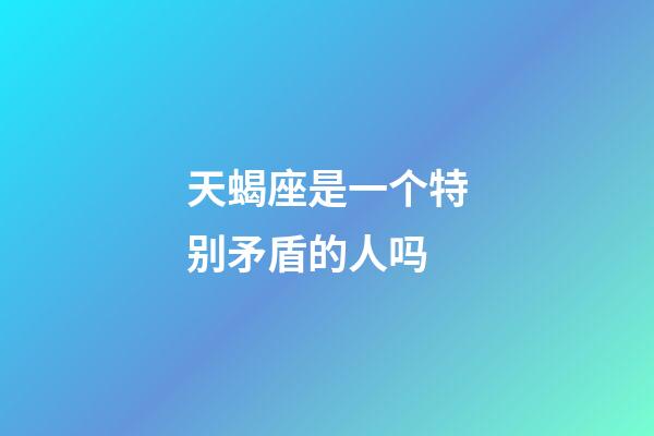 天蝎座是一个特别矛盾的人吗-第1张-星座运势-玄机派