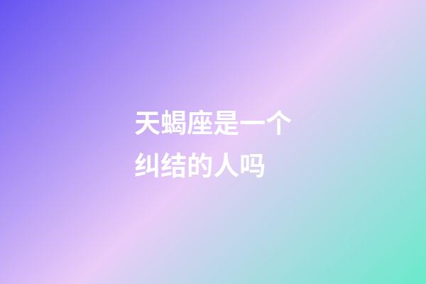天蝎座是一个纠结的人吗-第1张-星座运势-玄机派