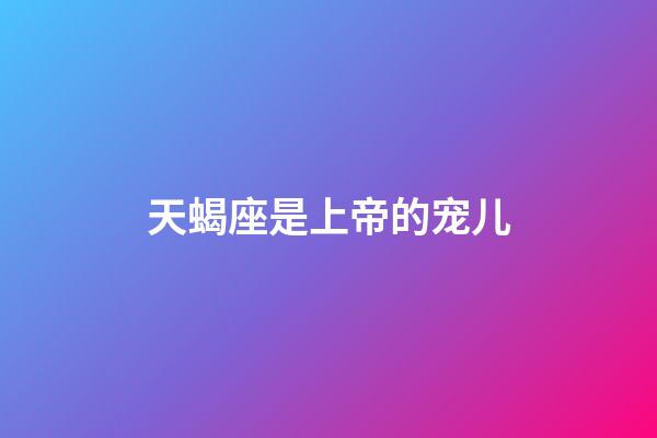 天蝎座是上帝的宠儿-第1张-星座运势-玄机派