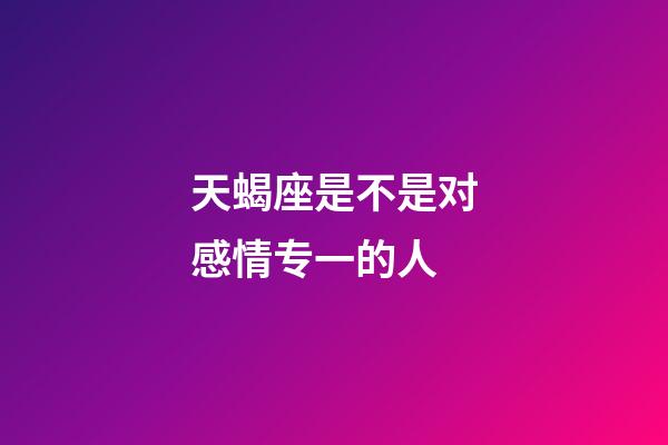 天蝎座是不是对感情专一的人-第1张-星座运势-玄机派