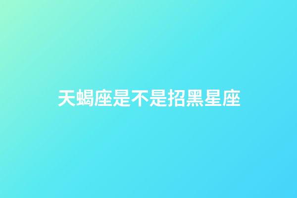 天蝎座是不是招黑星座-第1张-星座运势-玄机派