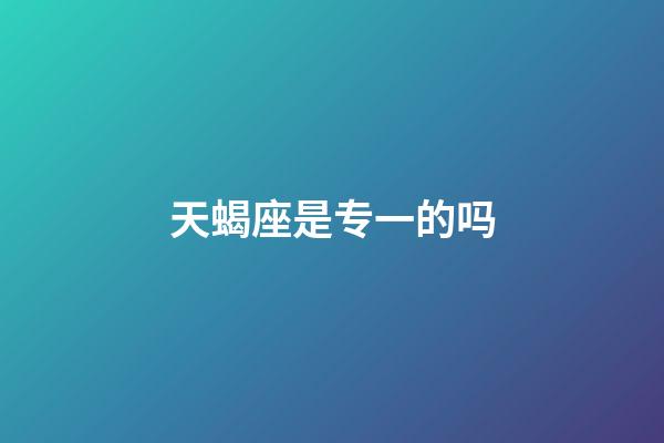 天蝎座是专一的吗-第1张-星座运势-玄机派