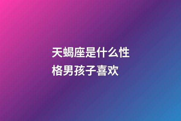 天蝎座是什么性格男孩子喜欢-第1张-星座运势-玄机派