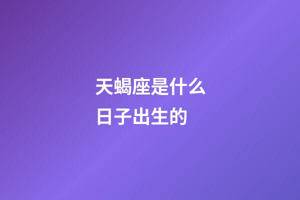 天蝎座是什么日子出生的-第1张-星座运势-玄机派