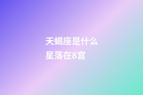 天蝎座是什么星落在8宫-第1张-星座运势-玄机派