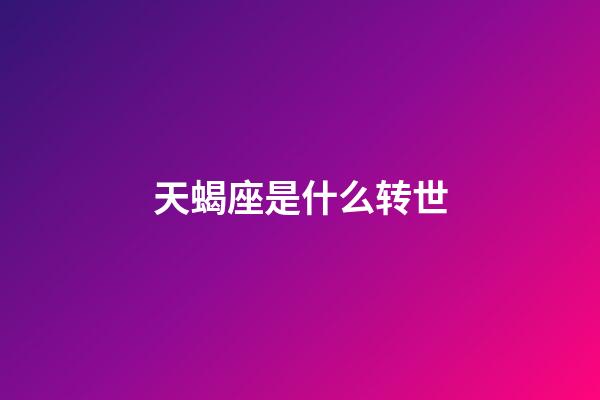 天蝎座是什么转世-第1张-星座运势-玄机派