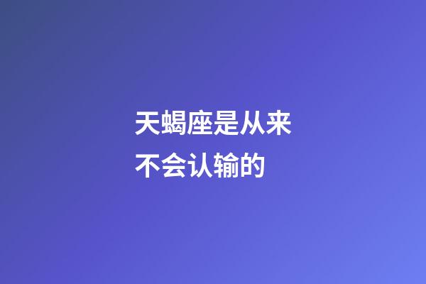 天蝎座是从来不会认输的-第1张-星座运势-玄机派