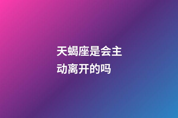 天蝎座是会主动离开的吗-第1张-星座运势-玄机派