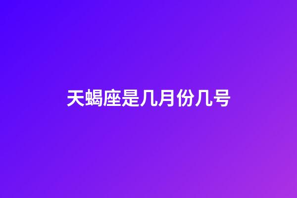 天蝎座是几月份几号-第1张-星座运势-玄机派