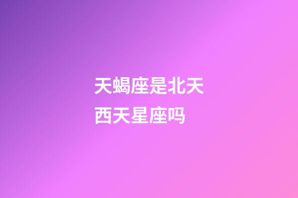 天蝎座是北天西天星座吗-第1张-星座运势-玄机派