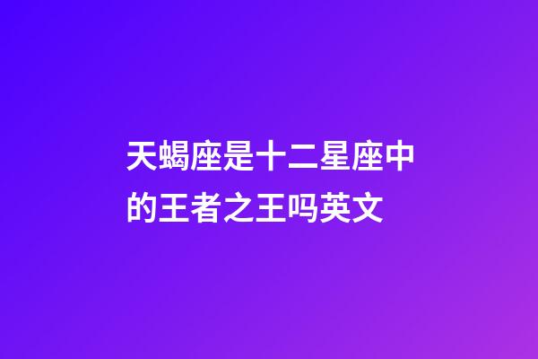 天蝎座是十二星座中的王者之王吗英文-第1张-星座运势-玄机派