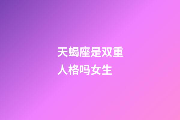 天蝎座是双重人格吗女生-第1张-星座运势-玄机派