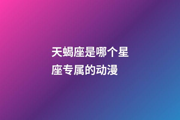 天蝎座是哪个星座专属的动漫-第1张-星座运势-玄机派