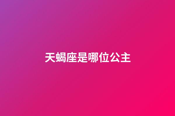 天蝎座是哪位公主-第1张-星座运势-玄机派