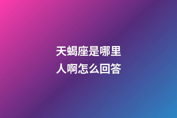 天蝎座是哪里人啊怎么回答-第1张-星座运势-玄机派