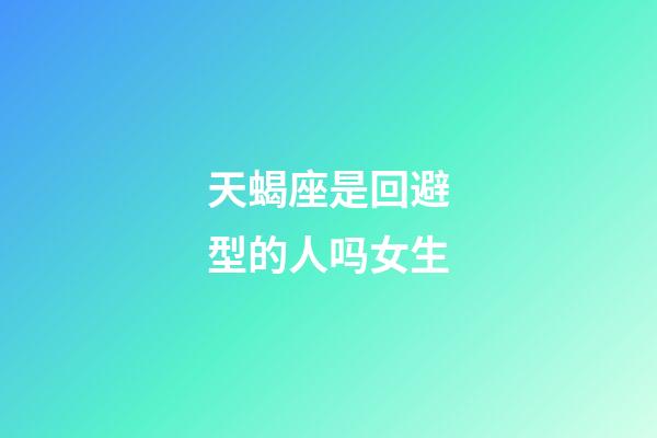 天蝎座是回避型的人吗女生-第1张-星座运势-玄机派