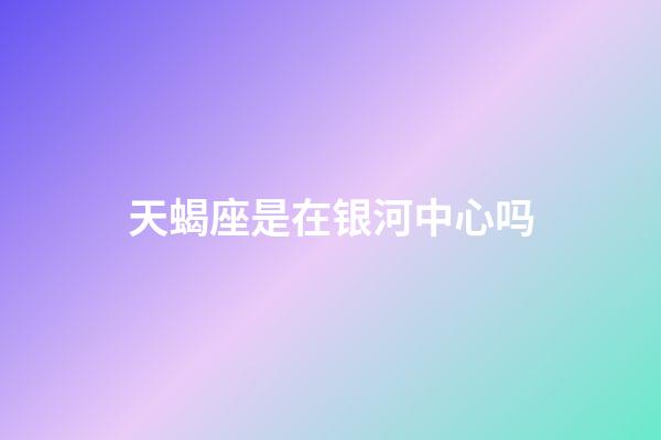 天蝎座是在银河中心吗-第1张-星座运势-玄机派