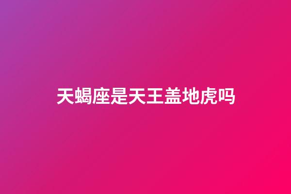 天蝎座是天王盖地虎吗-第1张-星座运势-玄机派