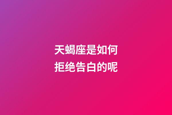 天蝎座是如何拒绝告白的呢-第1张-星座运势-玄机派