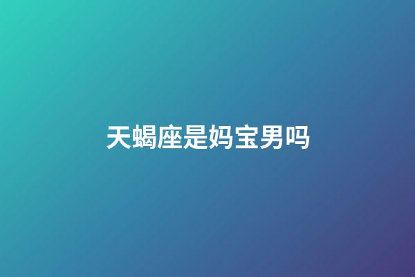 天蝎座是妈宝男吗-第1张-星座运势-玄机派