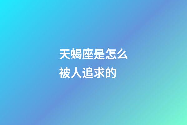 天蝎座是怎么被人追求的-第1张-星座运势-玄机派