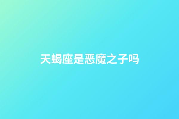 天蝎座是恶魔之子吗-第1张-星座运势-玄机派