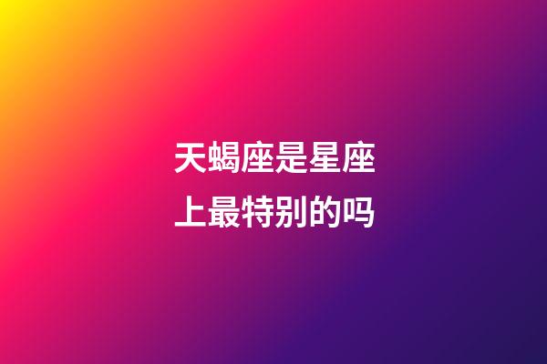 天蝎座是星座上最特别的吗-第1张-星座运势-玄机派