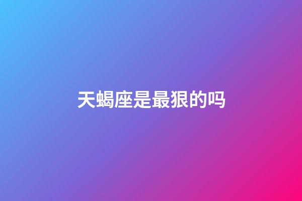 天蝎座是最狠的吗-第1张-星座运势-玄机派