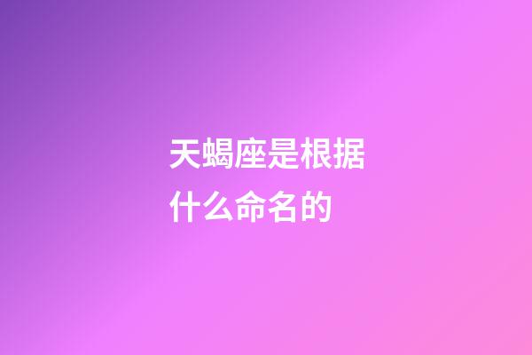 天蝎座是根据什么命名的-第1张-星座运势-玄机派