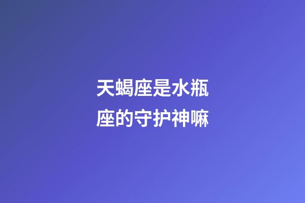 天蝎座是水瓶座的守护神嘛-第1张-星座运势-玄机派