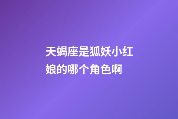 天蝎座是狐妖小红娘的哪个角色啊-第1张-星座运势-玄机派