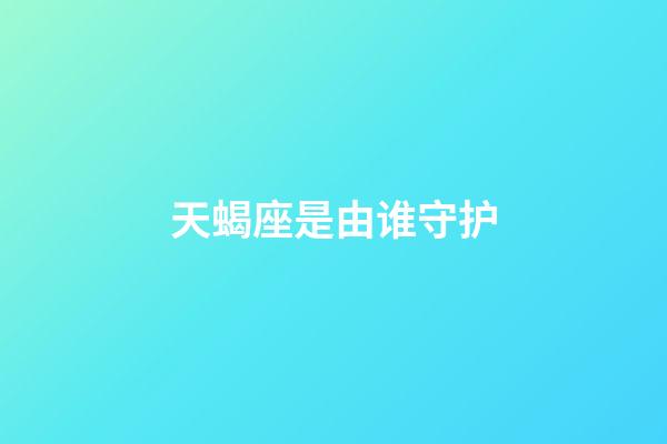 天蝎座是由谁守护-第1张-星座运势-玄机派