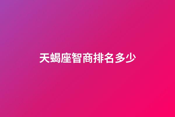 天蝎座智商排名多少-第1张-星座运势-玄机派