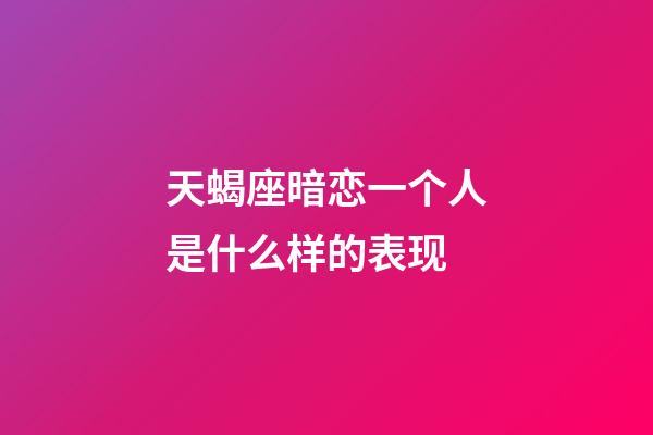 天蝎座暗恋一个人是什么样的表现-第1张-星座运势-玄机派