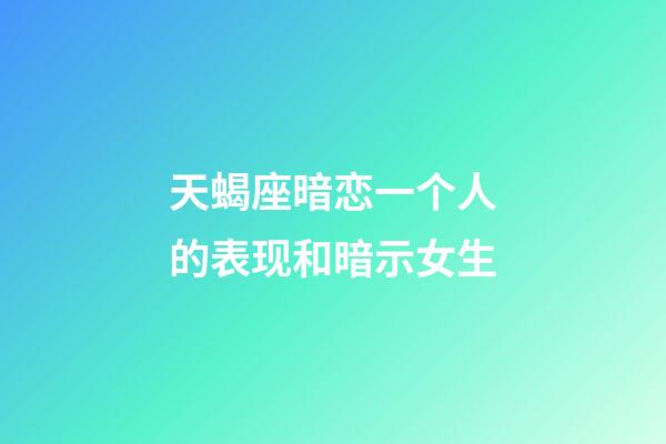 天蝎座暗恋一个人的表现和暗示女生-第1张-星座运势-玄机派