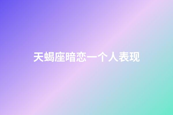 天蝎座暗恋一个人表现-第1张-星座运势-玄机派