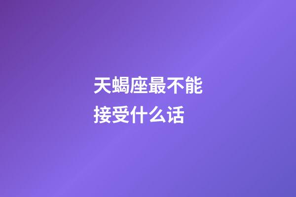 天蝎座最不能接受什么话-第1张-星座运势-玄机派