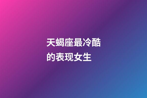 天蝎座最冷酷的表现女生-第1张-星座运势-玄机派