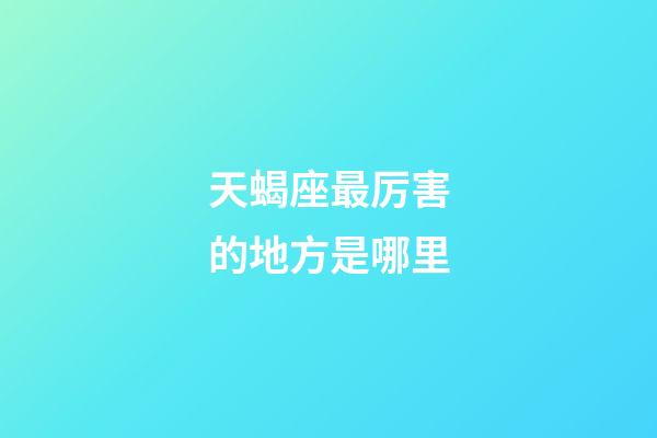 天蝎座最厉害的地方是哪里-第1张-星座运势-玄机派