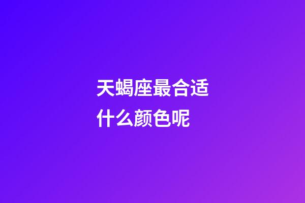 天蝎座最合适什么颜色呢-第1张-星座运势-玄机派